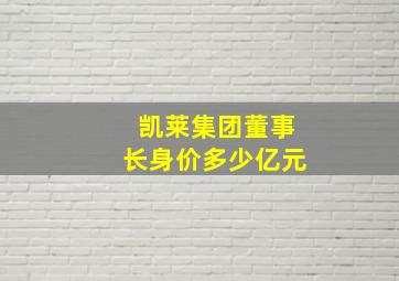 凯莱集团董事长身价多少亿元