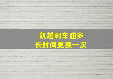 凯越刹车油多长时间更换一次