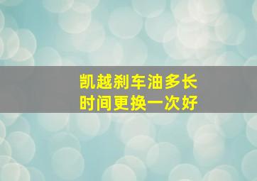 凯越刹车油多长时间更换一次好