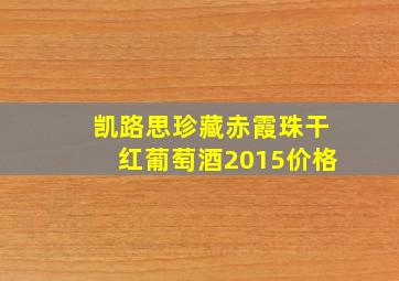 凯路思珍藏赤霞珠干红葡萄酒2015价格