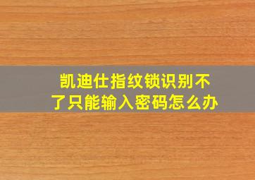 凯迪仕指纹锁识别不了只能输入密码怎么办