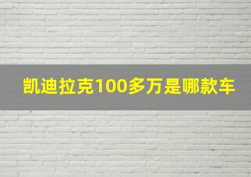 凯迪拉克100多万是哪款车