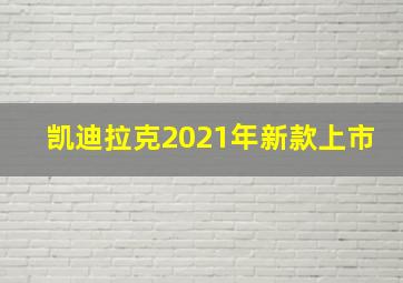 凯迪拉克2021年新款上市