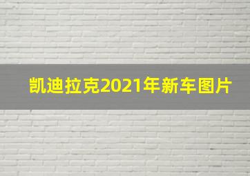 凯迪拉克2021年新车图片