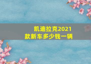 凯迪拉克2021款新车多少钱一辆