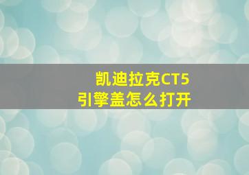 凯迪拉克CT5引擎盖怎么打开