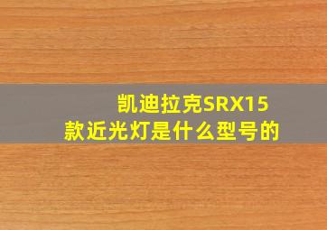 凯迪拉克SRX15款近光灯是什么型号的