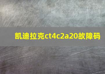 凯迪拉克ct4c2a20故障码