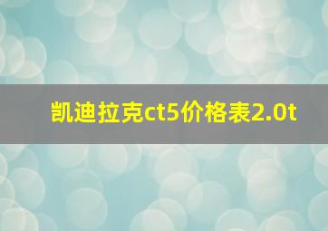 凯迪拉克ct5价格表2.0t