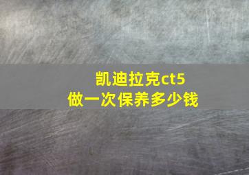 凯迪拉克ct5做一次保养多少钱