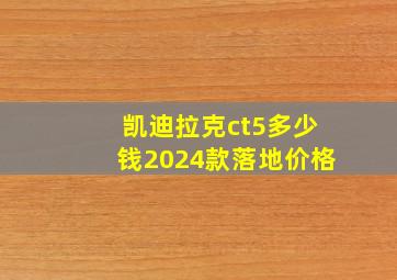 凯迪拉克ct5多少钱2024款落地价格