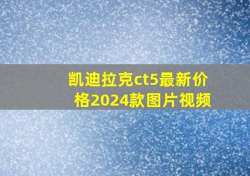 凯迪拉克ct5最新价格2024款图片视频