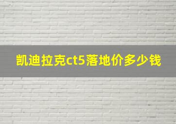 凯迪拉克ct5落地价多少钱