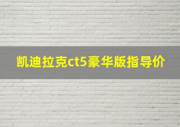 凯迪拉克ct5豪华版指导价