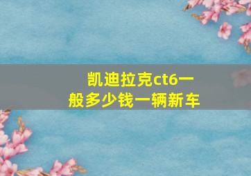 凯迪拉克ct6一般多少钱一辆新车