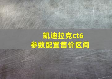 凯迪拉克ct6参数配置售价区间