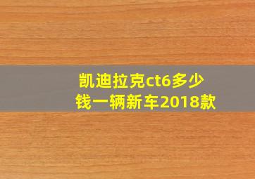 凯迪拉克ct6多少钱一辆新车2018款