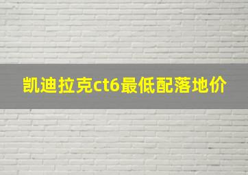 凯迪拉克ct6最低配落地价