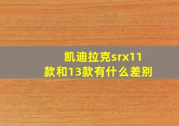 凯迪拉克srx11款和13款有什么差别