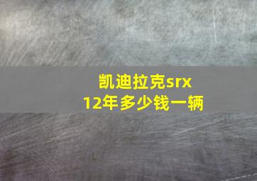 凯迪拉克srx12年多少钱一辆