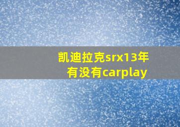 凯迪拉克srx13年有没有carplay