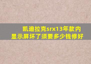 凯迪拉克srx13年款内显示屏坏了须要多少钱修好