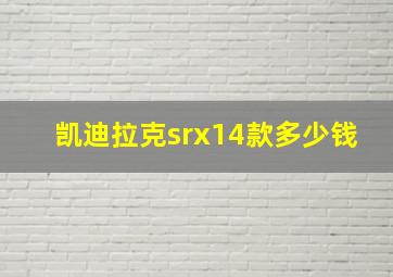 凯迪拉克srx14款多少钱