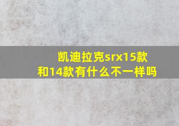 凯迪拉克srx15款和14款有什么不一样吗