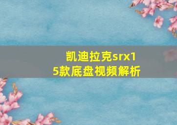 凯迪拉克srx15款底盘视频解析