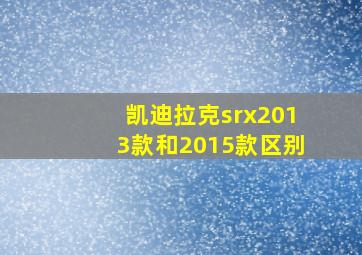 凯迪拉克srx2013款和2015款区别