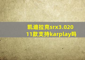 凯迪拉克srx3.02011款支持karplay吗