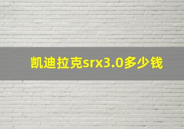 凯迪拉克srx3.0多少钱