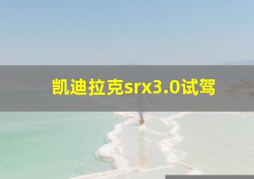 凯迪拉克srx3.0试驾