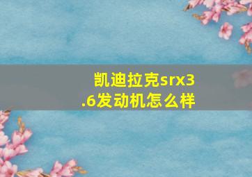 凯迪拉克srx3.6发动机怎么样