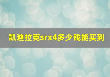 凯迪拉克srx4多少钱能买到