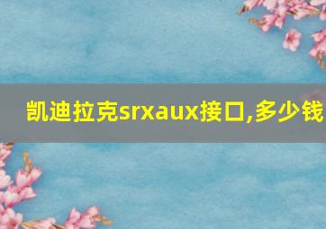 凯迪拉克srxaux接口,多少钱