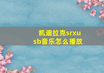 凯迪拉克srxusb音乐怎么播放