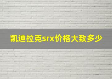 凯迪拉克srx价格大致多少