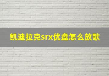 凯迪拉克srx优盘怎么放歌