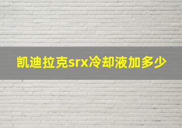 凯迪拉克srx冷却液加多少