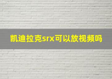 凯迪拉克srx可以放视频吗