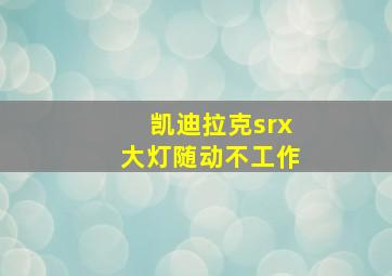 凯迪拉克srx大灯随动不工作