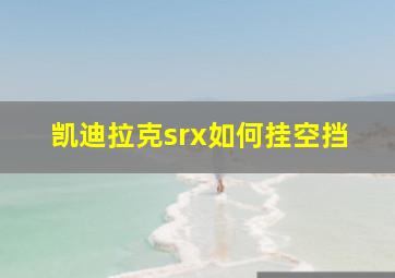 凯迪拉克srx如何挂空挡