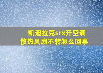 凯迪拉克srx开空调散热风扇不转怎么回事