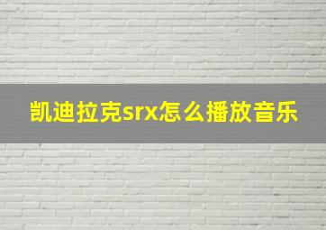 凯迪拉克srx怎么播放音乐