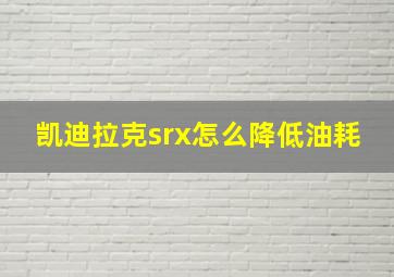 凯迪拉克srx怎么降低油耗