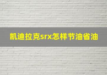 凯迪拉克srx怎样节油省油