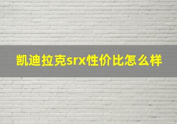 凯迪拉克srx性价比怎么样