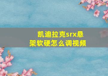 凯迪拉克srx悬架软硬怎么调视频