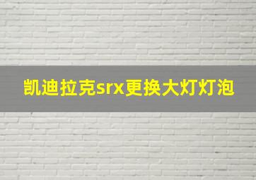 凯迪拉克srx更换大灯灯泡